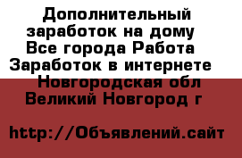 Дополнительный заработок на дому - Все города Работа » Заработок в интернете   . Новгородская обл.,Великий Новгород г.